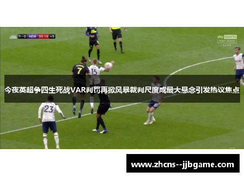 今夜英超争四生死战VAR判罚再掀风暴裁判尺度成最大悬念引发热议焦点