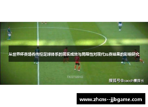 从世界杯赛场看传控足球体系的现实成效与局限性对现代比赛结果的影响研究 从世界杯赛场看传控足球体系的现实成效与局限性对现代比赛结果的影响研究