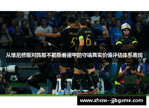 从维尼修斯对阵那不勒斯看德甲防守端真实价值评估体系表现 从维尼修斯对阵那不勒斯看德甲防守端真实价值评估体系表现