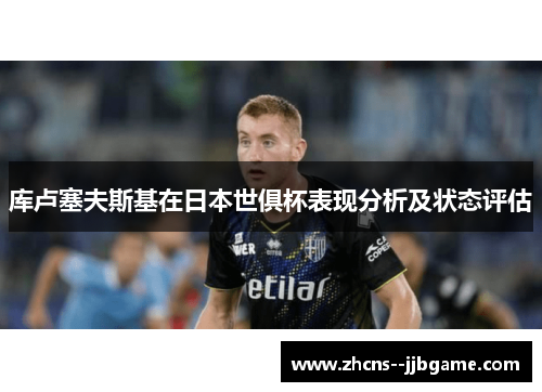 库卢塞夫斯基在日本世俱杯表现分析及状态评估 库卢塞夫斯基在日本世俱杯表现分析及状态评估