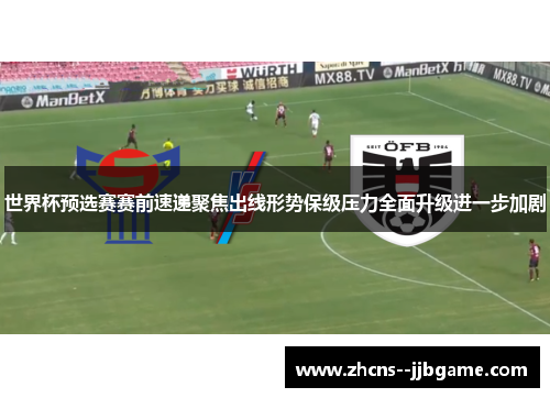世界杯预选赛赛前速递聚焦出线形势保级压力全面升级进一步加剧 世界杯预选赛赛前速递聚焦出线形势保级压力全面升级进一步加剧