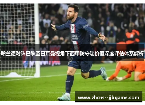 哈兰德对阵巴黎圣日耳曼视角下西甲防守端价值深度评估体系解析 哈兰德对阵巴黎圣日耳曼视角下西甲防守端价值深度评估体系解析