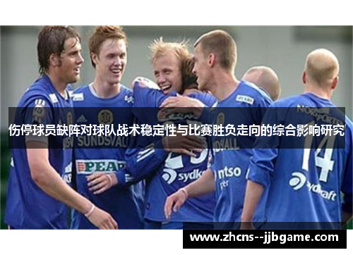 伤停球员缺阵对球队战术稳定性与比赛胜负走向的综合影响研究 伤停球员缺阵对球队战术稳定性与比赛胜负走向的综合影响研究