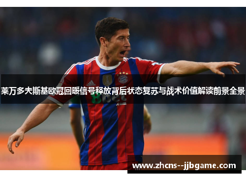 莱万多夫斯基欧冠回暖信号释放背后状态复苏与战术价值解读前景全景 莱万多夫斯基欧冠回暖信号释放背后状态复苏与战术价值解读前景全景