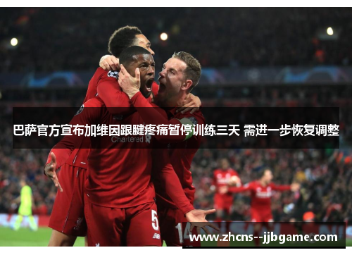 巴萨官方宣布加维因跟腱疼痛暂停训练三天 需进一步恢复调整