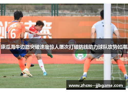 康瓜海牛边路突破速度惊人屡次打破防线助力球队攻势如潮
