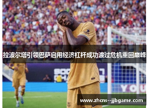 拉波尔塔引领巴萨启用经济杠杆成功渡过危机重回巅峰 拉波尔塔引领巴萨启用经济杠杆成功渡过危机重回巅峰