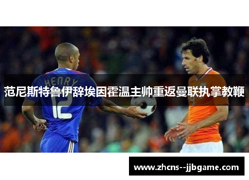 范尼斯特鲁伊辞埃因霍温主帅重返曼联执掌教鞭