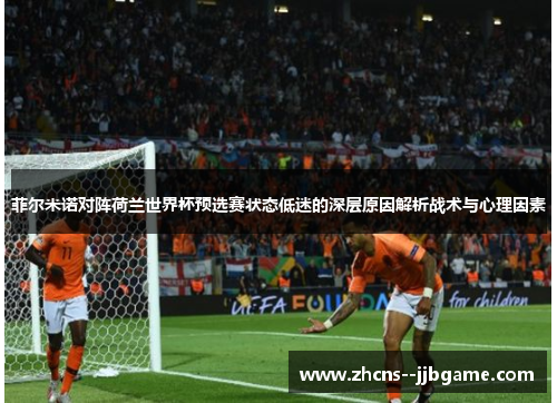 菲尔米诺对阵荷兰世界杯预选赛状态低迷的深层原因解析战术与心理因素 菲尔米诺对阵荷兰世界杯预选赛状态低迷的深层原因解析战术与心理因素