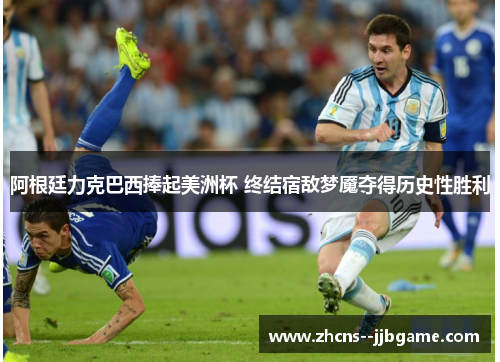 阿根廷力克巴西捧起美洲杯 终结宿敌梦魇夺得历史性胜利 阿根廷力克巴西捧起美洲杯 终结宿敌梦魇夺得历史性胜利