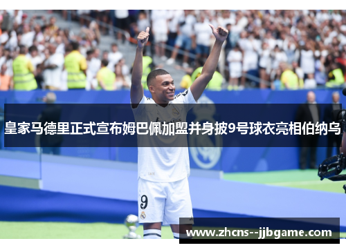 皇家马德里正式宣布姆巴佩加盟并身披9号球衣亮相伯纳乌 皇家马德里正式宣布姆巴佩加盟并身披9号球衣亮相伯纳乌