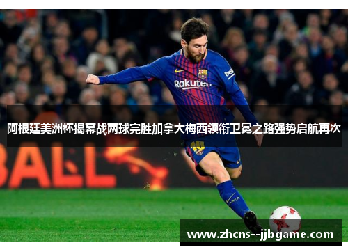 阿根廷美洲杯揭幕战两球完胜加拿大梅西领衔卫冕之路强势启航再次 阿根廷美洲杯揭幕战两球完胜加拿大梅西领衔卫冕之路强势启航再次
