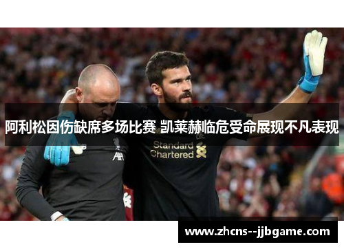阿利松因伤缺席多场比赛 凯莱赫临危受命展现不凡表现 阿利松因伤缺席多场比赛 凯莱赫临危受命展现不凡表现