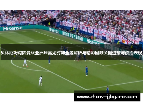 贝林厄姆对阵曼联亚洲杯高光时刻全景解析与精彩回顾关键进球与统治表现